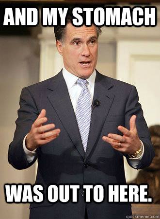 And my stomach was out to here.  Relatable Romney