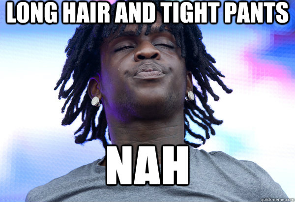 long hair and tight pants NAH  Chief Keef