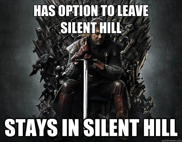 Has option to leave 
Silent Hill Stays in Silent Hill  Stupid Ned Stark