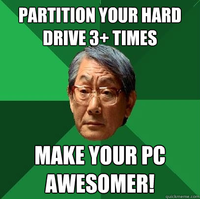 Partition your hard drive 3+ times Make your PC awesomer!  High Expectations Asian Father