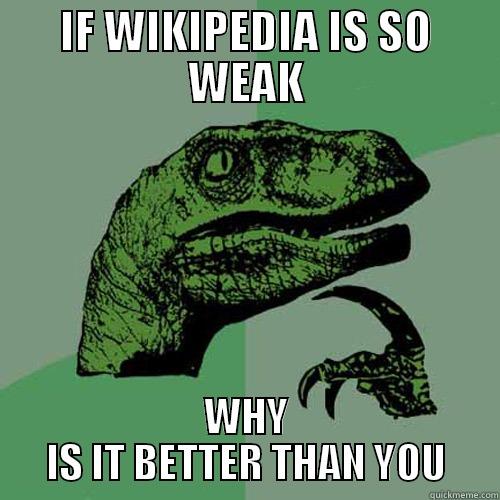 IF WIKIPEDIA IS SO WEAK WHY IS IT BETTER THAN YOU Philosoraptor