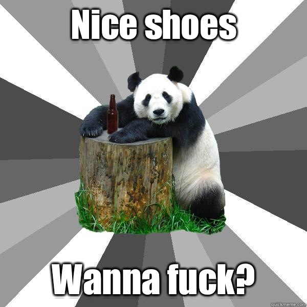 Nice shoes Wanna fuck?  Pickup-Line Panda