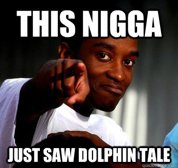 This nigga Just saw Dolphin Tale  This guy
