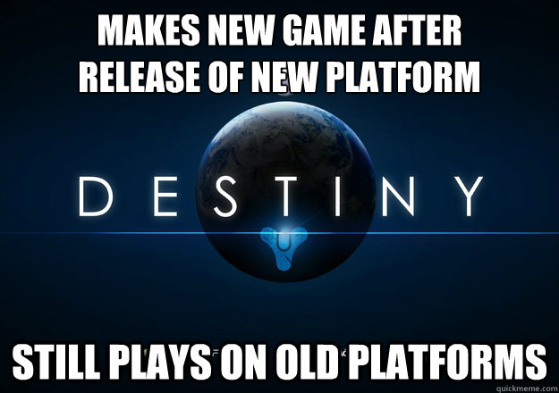 MAKES NEW GAME AFTER
release of new platform still plays on old platforms - MAKES NEW GAME AFTER
release of new platform still plays on old platforms  Good Guy Bungie