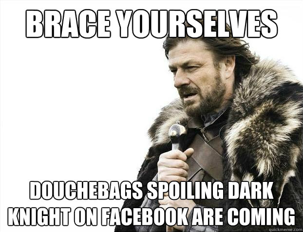 Brace yourselves Douchebags spoiling dark knight on facebook are coming  Brace Yourselves - Borimir