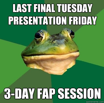 Last Final Tuesday Presentation Friday 3-Day fap session  Foul Bachelor Frog