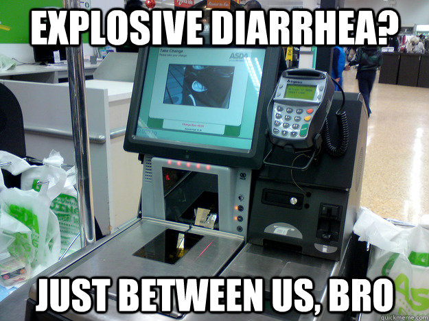 Explosive diarrhea? Just between us, bro  