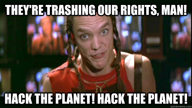 They're TRASHING our rights, man! HACK THE PLANET! HACK THE PLANET! - They're TRASHING our rights, man! HACK THE PLANET! HACK THE PLANET!  Cereal Killer