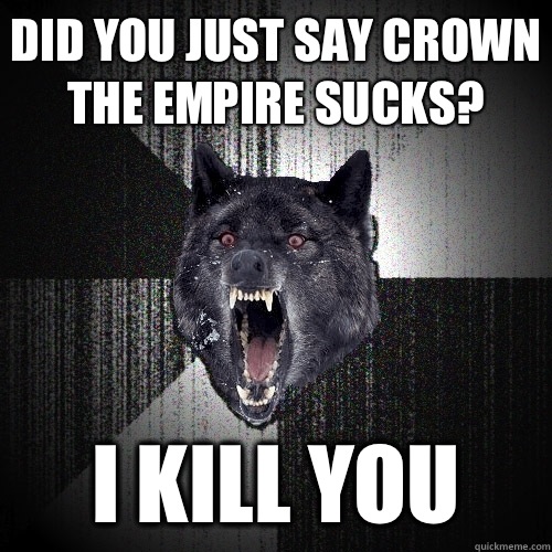 Did you just say crown the empire sucks? I KILL YOU  Insanity Wolf