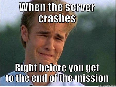 WHEN THE SERVER CRASHES RIGHT BEFORE YOU GET TO THE END OF THE MISSION 1990s Problems