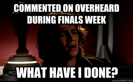 Commented on Overheard during finals week What have I done?  