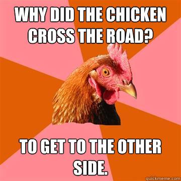 Why did the chicken cross the road? to get to the other side.  Anti-Joke Chicken