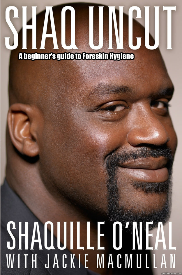 A beginner's guide to Foreskin Hygiene  - A beginner's guide to Foreskin Hygiene   Author Shaq