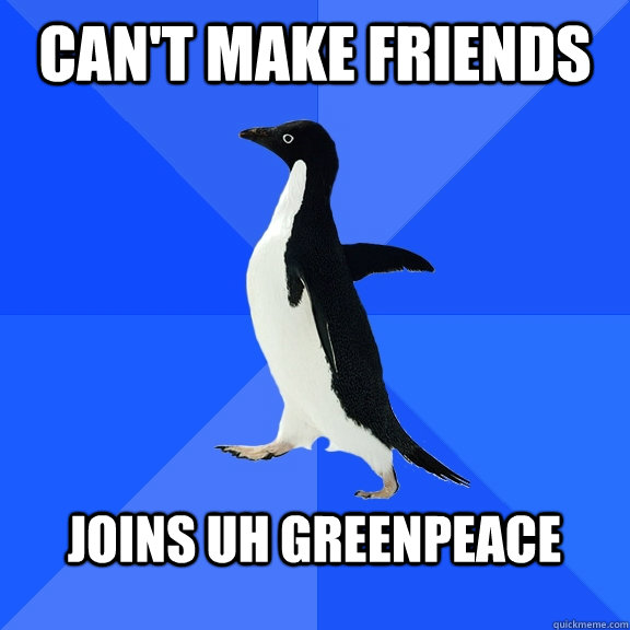 Can't make friends joins uh greenpeace   Socially Awkward Penguin