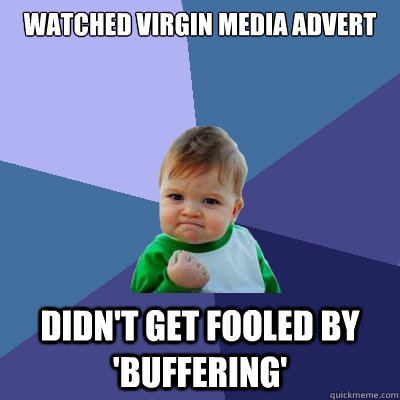 watched virgin media advert didn't get fooled by 'buffering'  Success Kid