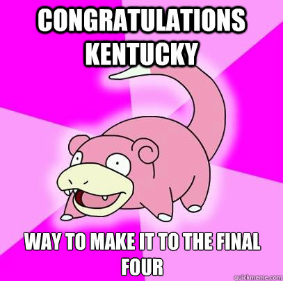 Congratulations Kentucky Way to make it to the Final Four  Slowpoke