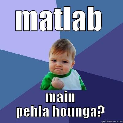 MATLAB MAIN PEHLA HOUNGA? Success Kid