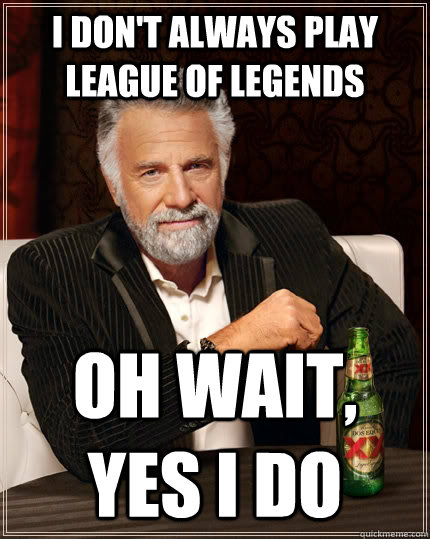 I don't always play League of Legends Oh wait, yes I do  The Most Interesting Man In The World