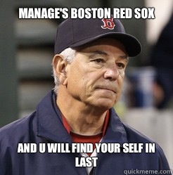 Manage's Boston Red Sox  And u will find your self in last - Manage's Boston Red Sox  And u will find your self in last  Red Sox Memes