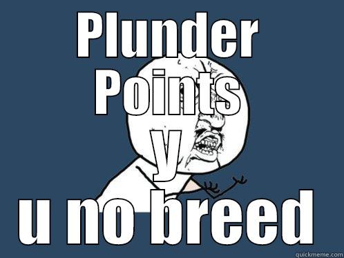 PLUNDER POINTS Y U NO BREED Y U No