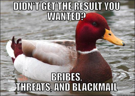 DIDN'T GET THE RESULT YOU WANTED? BRIBES, THREATS, AND BLACKMAIL Malicious Advice Mallard