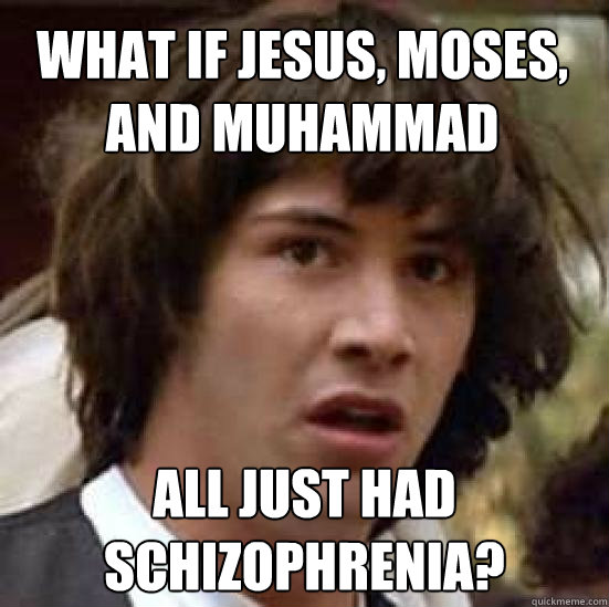 What if jesus, moses, and muhammad All just had schizophrenia?  conspiracy keanu