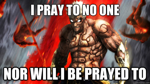 I pray to no one Nor will i be prayed to  Asuras Wrath