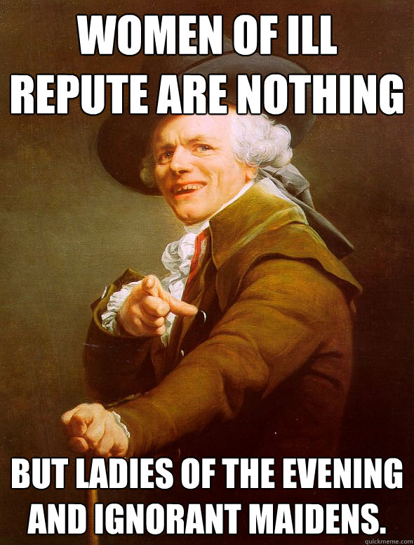 Women of ill repute are nothing but ladies of the evening and ignorant maidens.  Joseph Ducreux