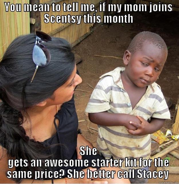 YOU MEAN TO TELL ME, IF MY MOM JOINS SCENTSY THIS MONTH SHE GETS AN AWESOME STARTER KIT FOR THE SAME PRICE? SHE BETTER CALL STACEY  Skeptical Third World Kid