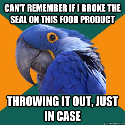 Can't remember if I broke the seal on this food product Throwing it out, just in case  Paranoid Parrot