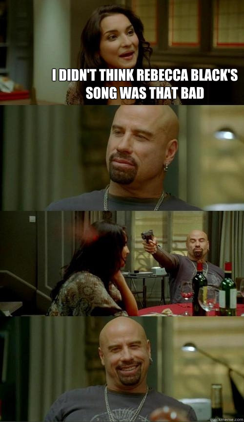 I didn't think rebecca black's song was that bad  Skinhead John