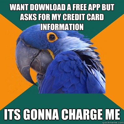 Want download a free app but asks for my credit card information its gonna charge me   Paranoid Parrot