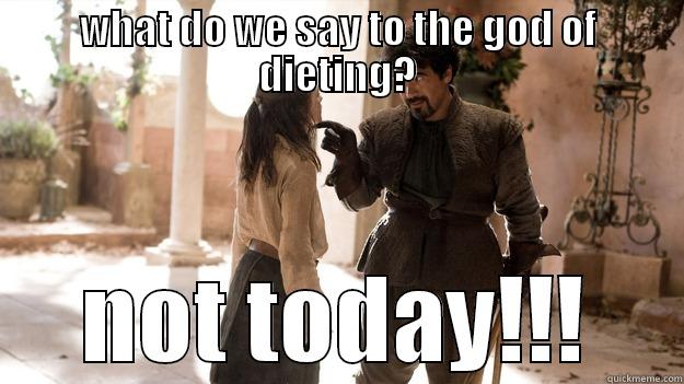 WHAT DO WE SAY TO THE GOD OF DIETING? NOT TODAY!!! Arya not today