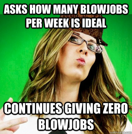 Asks how many blowjobs per week is ideal Continues giving zero blowjobs - Asks how many blowjobs per week is ideal Continues giving zero blowjobs  Scumbag Wife