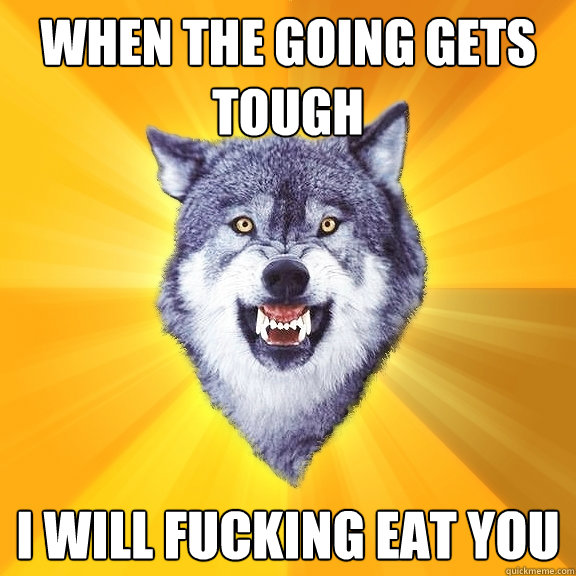 when the going gets tough i will fucking eat you  Courage Wolf
