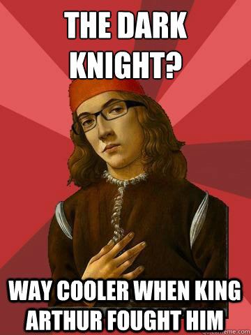 The Dark Knight? Way cooler when king arthur fought him  Hipster Stefano