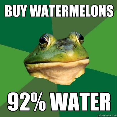 Buy watermelons 92% water  Foul Bachelor Frog