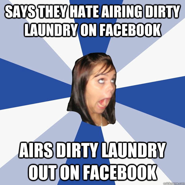 says they hate airing dirty laundry on facebook airs dirty laundry out on facebook  Annoying Facebook Girl