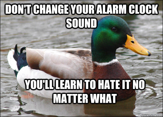 Don't change your alarm clock sound You'll learn to hate it no matter what   Actual Advice Mallard