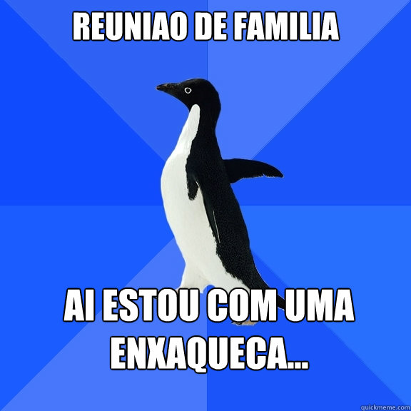 reuniao de familia ai estou com uma enxaqueca...  Socially Awkward Penguin