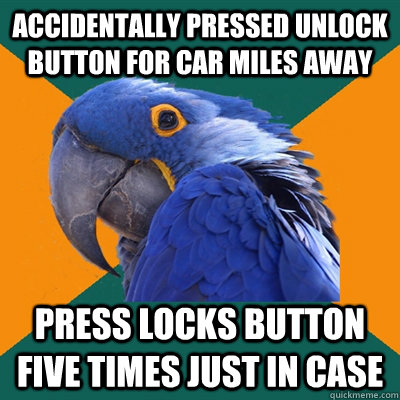 accidentally pressed unlock button for car miles away Press locks button five times just in case  Paranoid Parrot