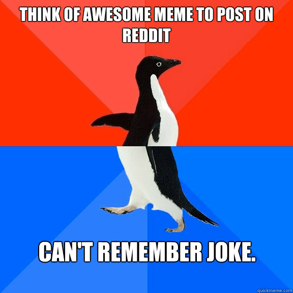 Think of awesome meme to post on reddit Can't remember joke. Caption 3 goes here  Socially Awesome Awkward Penguin