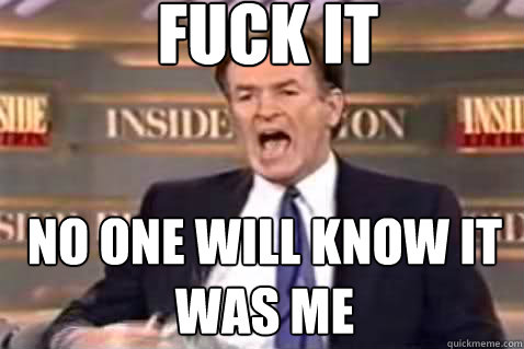 fuck it No one will know it was me  Fuck It Bill OReilly