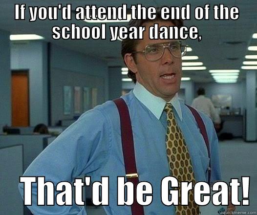 IF YOU'D ATTEND THE END OF THE SCHOOL YEAR DANCE,     THAT'D BE GREAT! Office Space Lumbergh