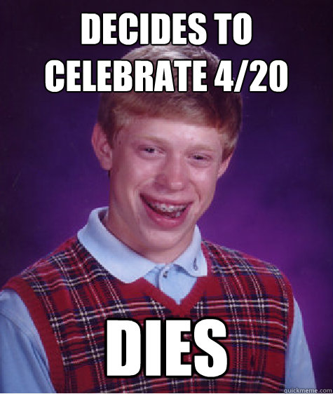 Decides to celebrate 4/20 dies  Bad Luck Brian