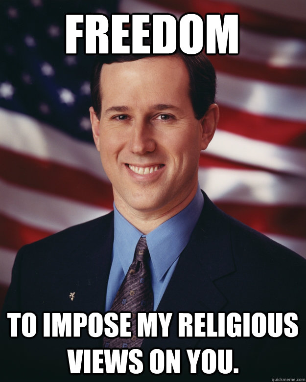 FREEDOM To impose my religious views on you.  Rick Santorum