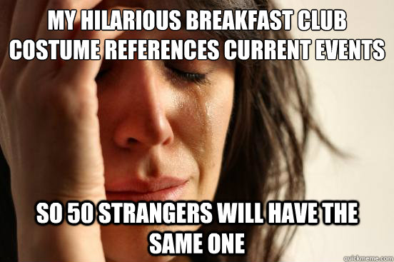 my hilarious breakfast club costume references current events so 50 strangers will have the same one  First World Problems