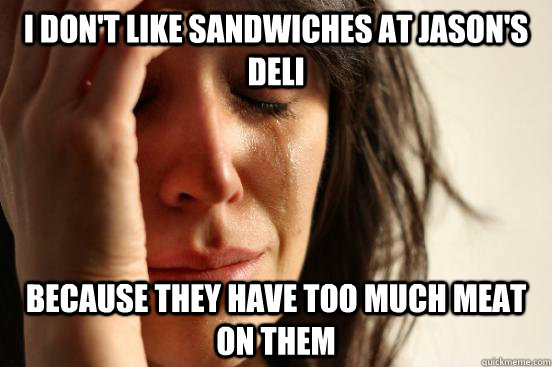 I don't like sandwiches at Jason's Deli Because they have too much meat on them  First World Problems