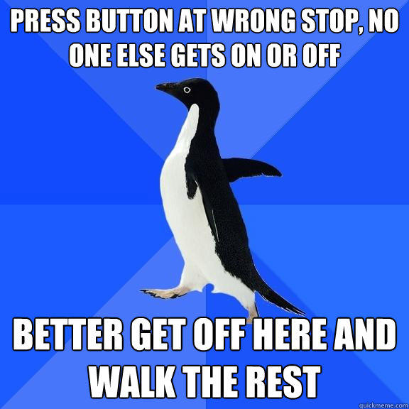 press button at wrong stop, no one else gets on or off better get off here and walk the rest  