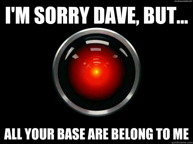 i'm sorry dave, but... all your base are belong to me  HAL 2001